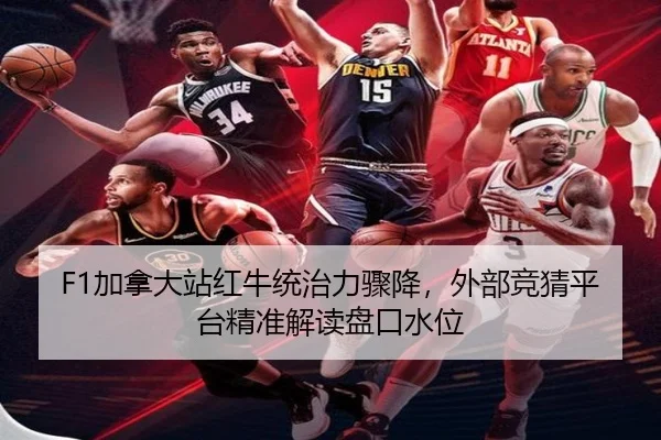 F1加拿大站红牛统治力骤降，外部竞猜平台精准解读盘口水位