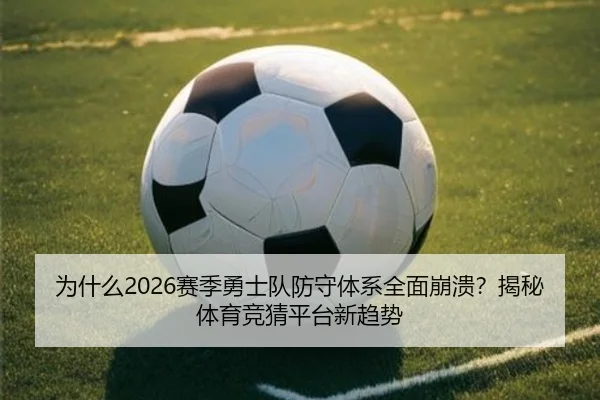 为什么2026赛季勇士队防守体系全面崩溃？揭秘体育竞猜平台新趋势